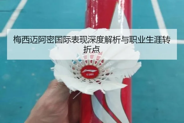 梅西迈阿密国际表现深度解析与职业生涯转折点